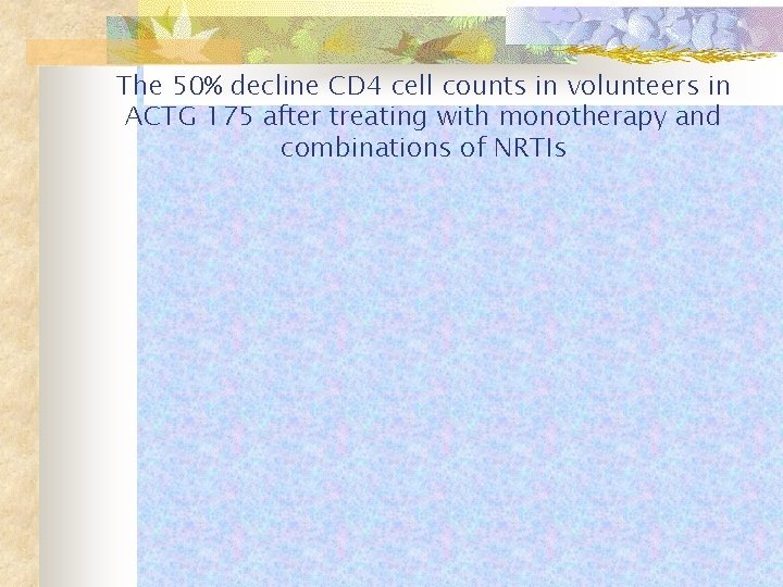 The 50% decline CD 4 cell counts in volunteers in ACTG 175 after treating