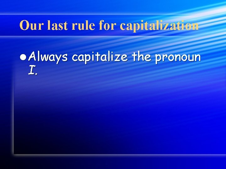 Our last rule for capitalization l Always I. capitalize the pronoun 