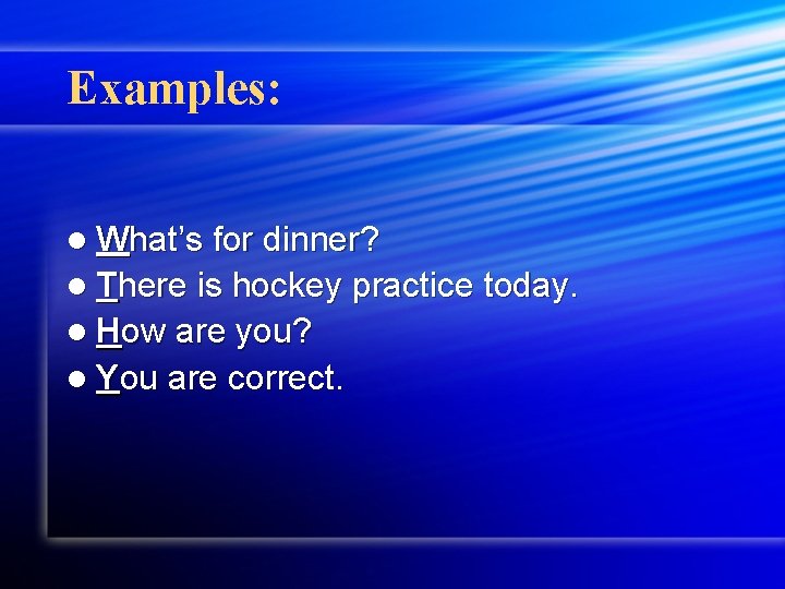 Examples: l What’s for dinner? l There is hockey practice today. l How are