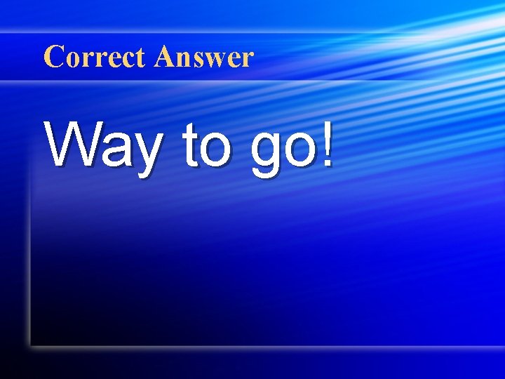 Correct Answer Way to go! 