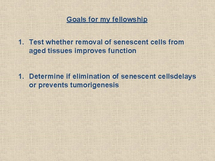 Goals for my fellowship 1. Test whether removal of senescent cells from aged tissues