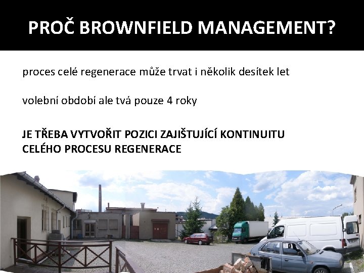 PROČ BROWNFIELD MANAGEMENT? proces celé regenerace může trvat i několik desítek let volební období