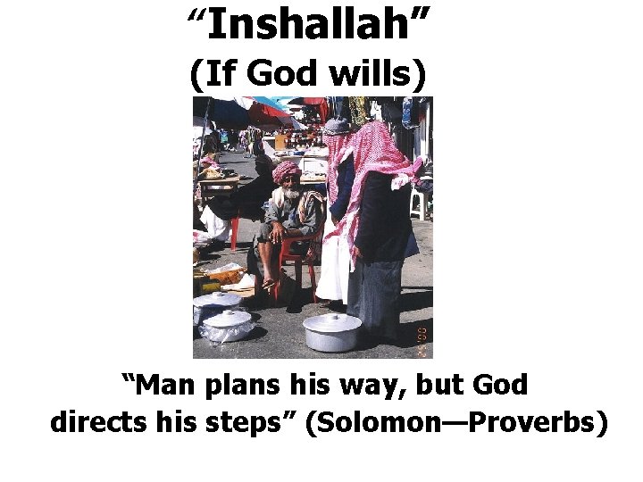 “Inshallah” (If God wills) “Man plans his way, but God directs his steps” (Solomon—Proverbs)