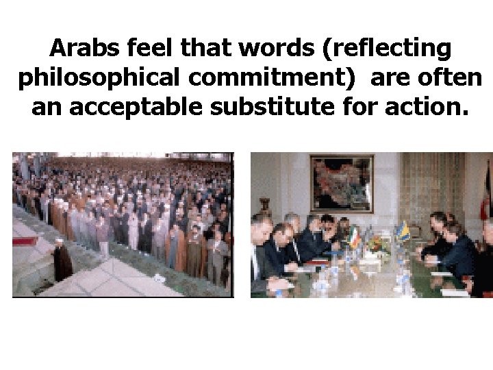 Arabs feel that words (reflecting philosophical commitment) are often an acceptable substitute for action.