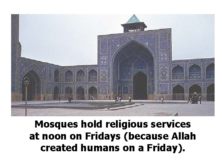 Mosques hold religious services at noon on Fridays (because Allah created humans on a