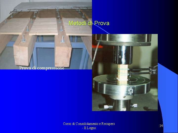 Metodi di Prova di compressione Corso di Consolidamento e Recupero - Il Legno 14 Metodi di Prova di compressione Corso di Consolidamento e Recupero - Il Legno 14