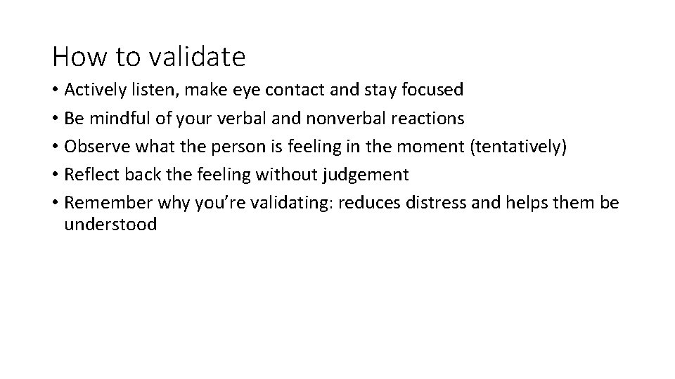 How to validate • Actively listen, make eye contact and stay focused • Be