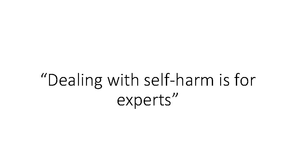 “Dealing with self-harm is for experts” 