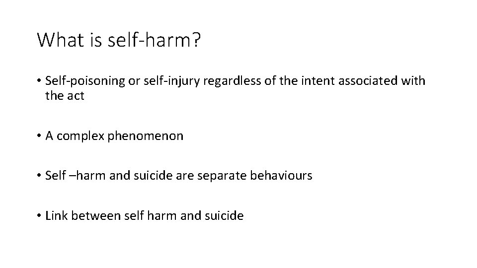 What is self-harm? • Self-poisoning or self-injury regardless of the intent associated with the