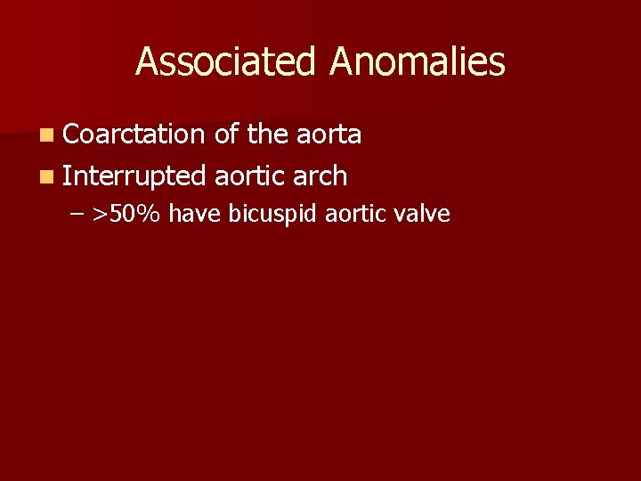 Associated Anomalies n Coarctation of the aorta n Interrupted aortic arch – >50% have