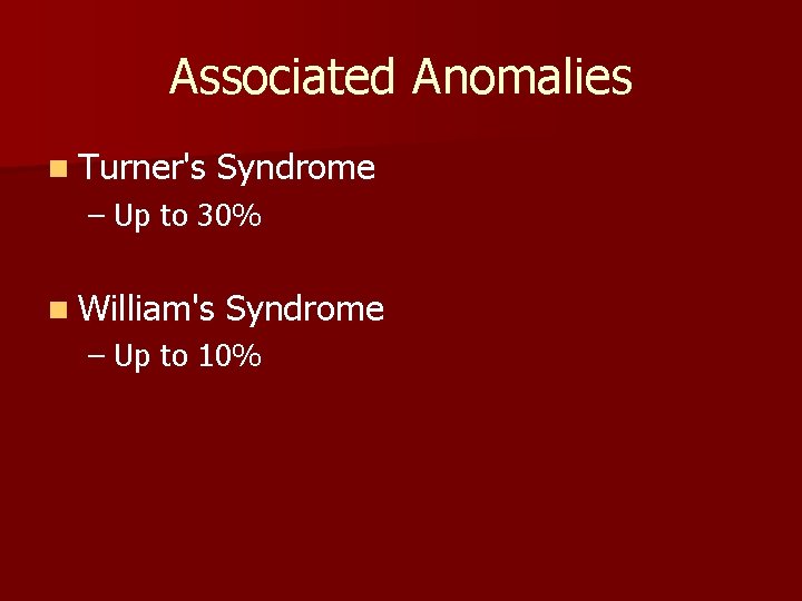 Associated Anomalies n Turner's Syndrome – Up to 30% n William's Syndrome – Up