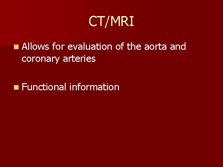 CT/MRI n Allows for evaluation of the aorta and coronary arteries n Functional information