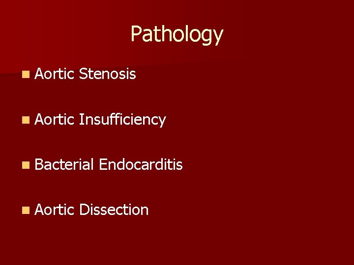 Pathology n Aortic Stenosis n Aortic Insufficiency n Bacterial Endocarditis n Aortic Dissection 