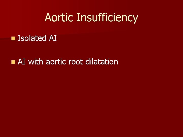 Aortic Insufficiency n Isolated AI n AI with aortic root dilatation 