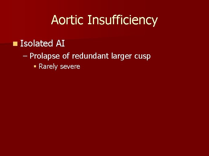 Aortic Insufficiency n Isolated AI – Prolapse of redundant larger cusp § Rarely severe