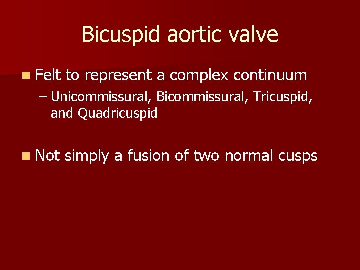 Bicuspid aortic valve n Felt to represent a complex continuum – Unicommissural, Bicommissural, Tricuspid,