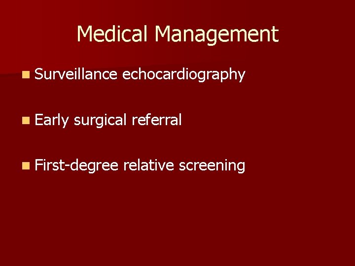 Medical Management n Surveillance echocardiography n Early surgical referral n First-degree relative screening 