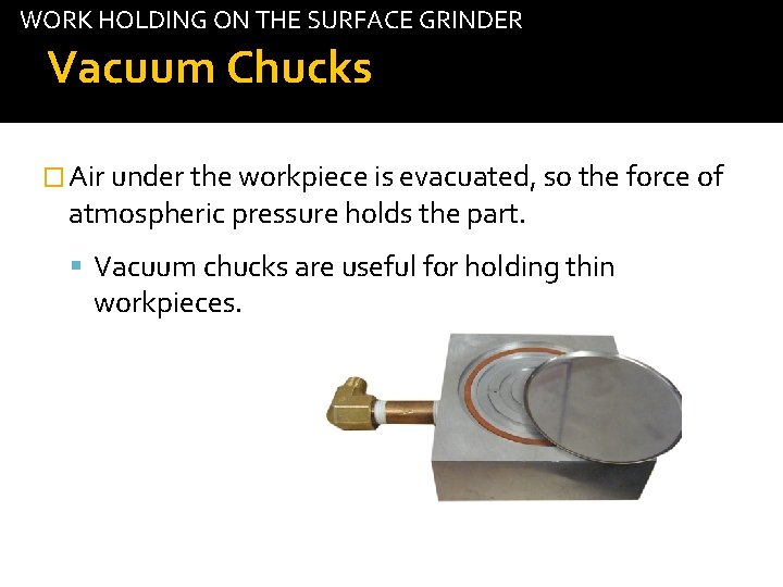WORK HOLDING ON THE SURFACE GRINDER Vacuum Chucks � Air under the workpiece is
