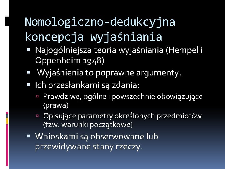 Nomologiczno-dedukcyjna koncepcja wyjaśniania Najogólniejsza teoria wyjaśniania (Hempel i Oppenheim 1948) Wyjaśnienia to poprawne argumenty.