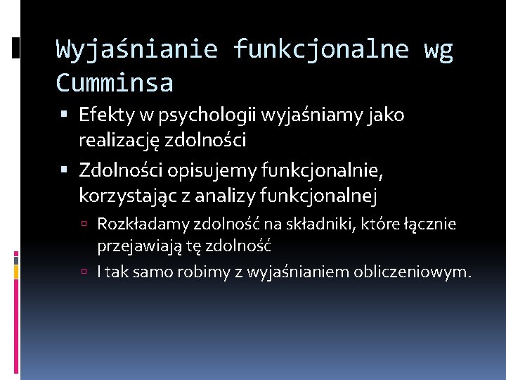 Wyjaśnianie funkcjonalne wg Cumminsa Efekty w psychologii wyjaśniamy jako realizację zdolności Zdolności opisujemy funkcjonalnie,