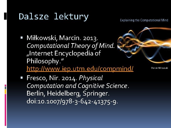 Dalsze lektury Miłkowski, Marcin. 2013. Computational Theory of Mind. „Internet Encyclopedia of Philosophy. ”