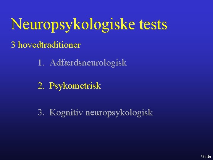 Neuropsykologiske tests 3 hovedtraditioner 1. Adfærdsneurologisk 2. Psykometrisk 3. Kognitiv neuropsykologisk Gade 