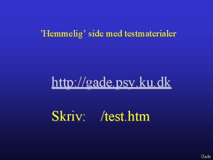 ’Hemmelig’ side med testmaterialer http: //gade. psy. ku. dk Skriv: /test. htm Gade 