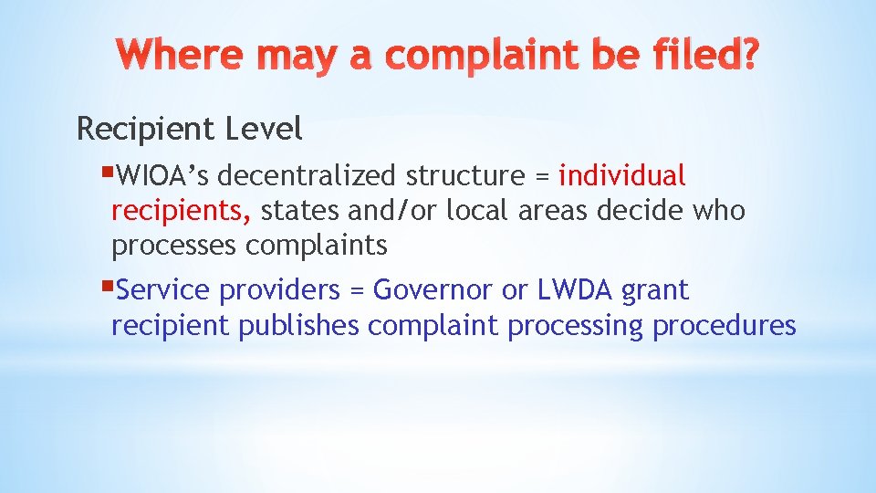 Where may a complaint be filed? Recipient Level §WIOA’s decentralized structure = individual recipients, Where may a complaint be filed? Recipient Level §WIOA’s decentralized structure = individual recipients,