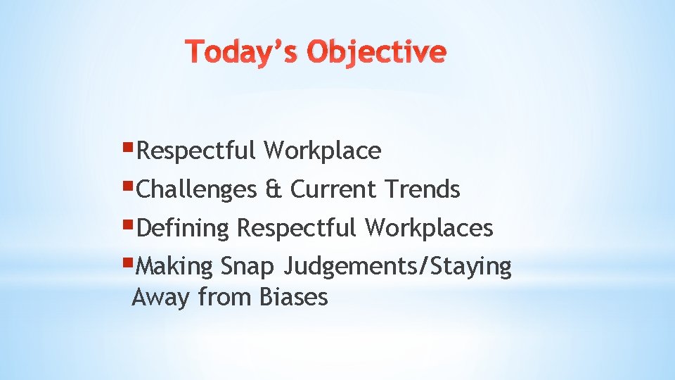 Today’s Objective §Respectful Workplace §Challenges & Current Trends §Defining Respectful Workplaces §Making Snap Judgements/Staying Today’s Objective §Respectful Workplace §Challenges & Current Trends §Defining Respectful Workplaces §Making Snap Judgements/Staying