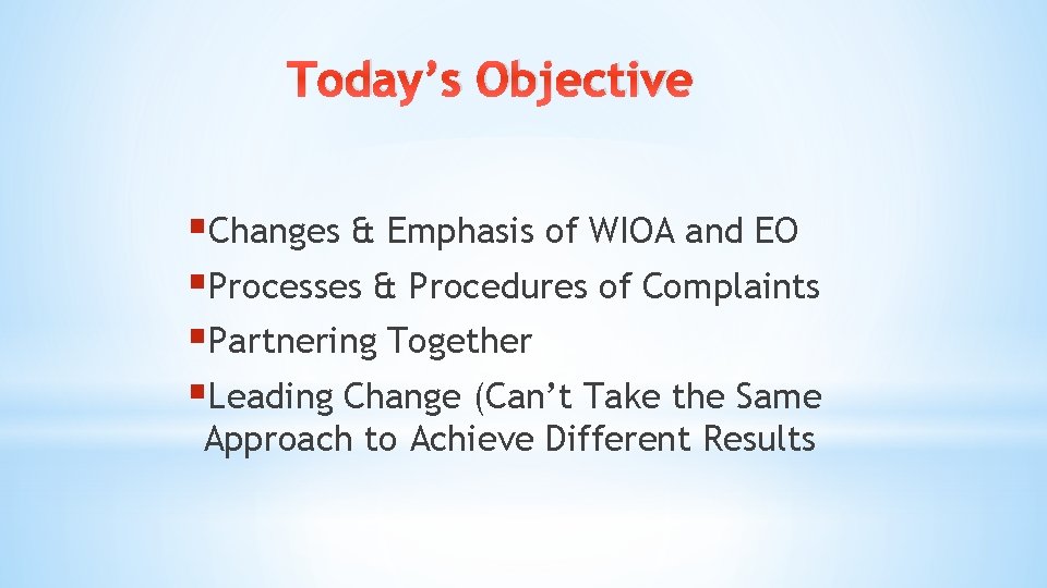 Today’s Objective §Changes & Emphasis of WIOA and EO §Processes & Procedures of Complaints Today’s Objective §Changes & Emphasis of WIOA and EO §Processes & Procedures of Complaints