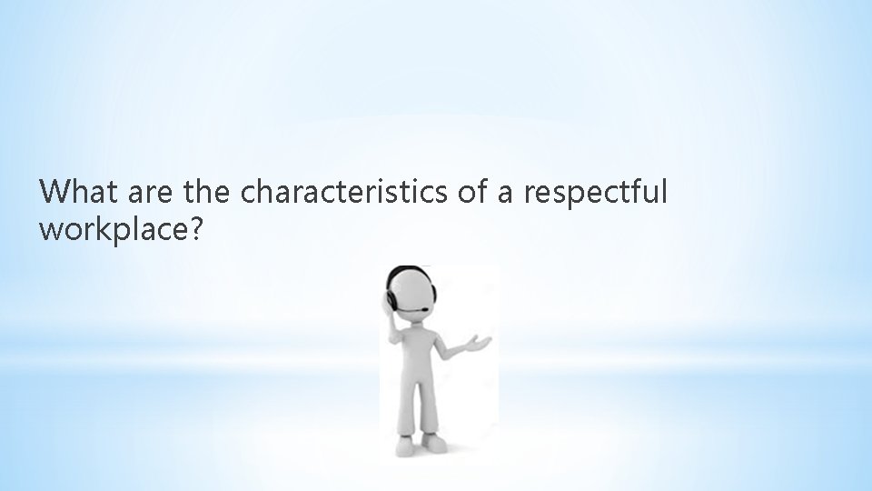 What are the characteristics of a respectful workplace? What are the characteristics of a respectful workplace?