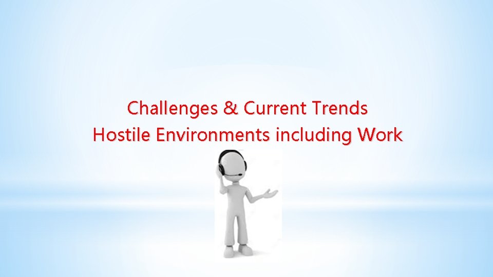 Challenges & Current Trends Hostile Environments including Work Challenges & Current Trends Hostile Environments including Work