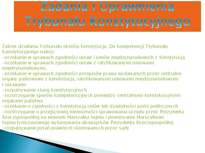 Zakres działania Trybunału określa Konstytucja. Do kompetencji Trybunału Konstytucyjnego należy: -orzekanie w sprawach zgodności