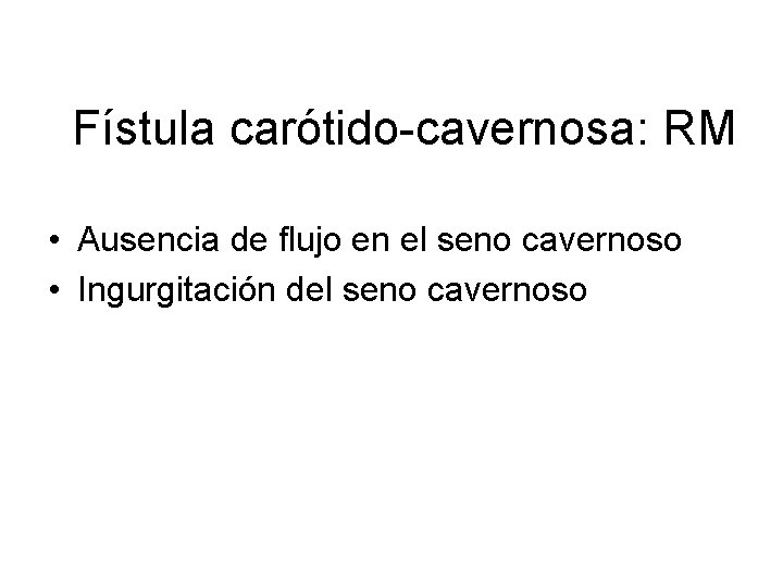 Fístula carótido-cavernosa: RM • Ausencia de flujo en el seno cavernoso • Ingurgitación del