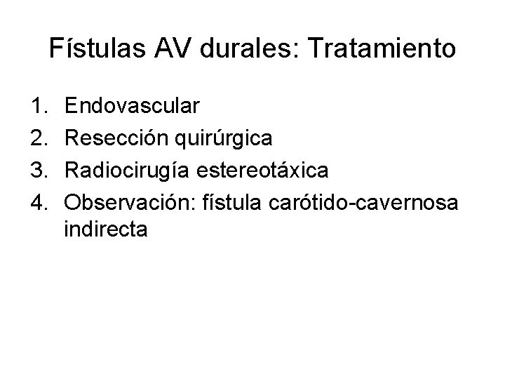Fístulas AV durales: Tratamiento 1. 2. 3. 4. Endovascular Resección quirúrgica Radiocirugía estereotáxica Observación: