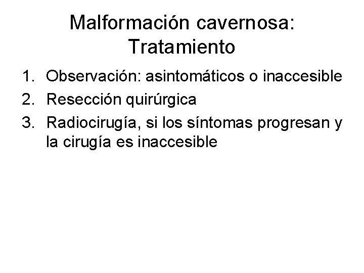 Malformación cavernosa: Tratamiento 1. Observación: asintomáticos o inaccesible 2. Resección quirúrgica 3. Radiocirugía, si
