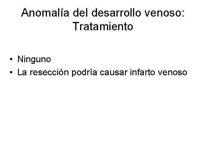 Anomalía del desarrollo venoso: Tratamiento • Ninguno • La resección podría causar infarto venoso