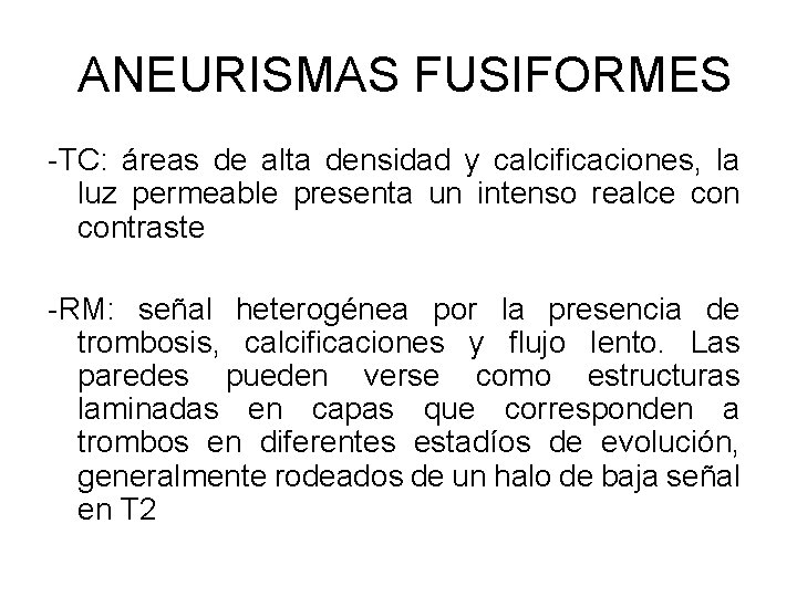  ANEURISMAS FUSIFORMES -TC: áreas de alta densidad y calcificaciones, la luz permeable presenta