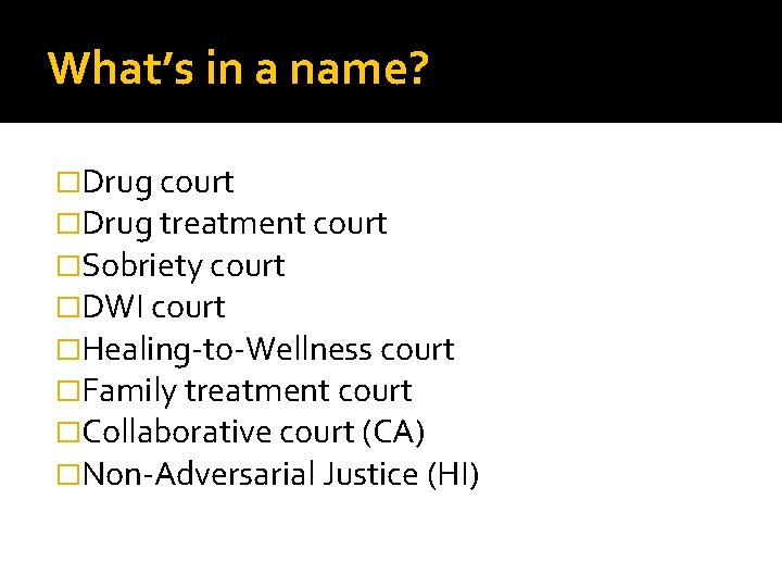 What’s in a name? �Drug court �Drug treatment court �Sobriety court �DWI court �Healing-to-Wellness