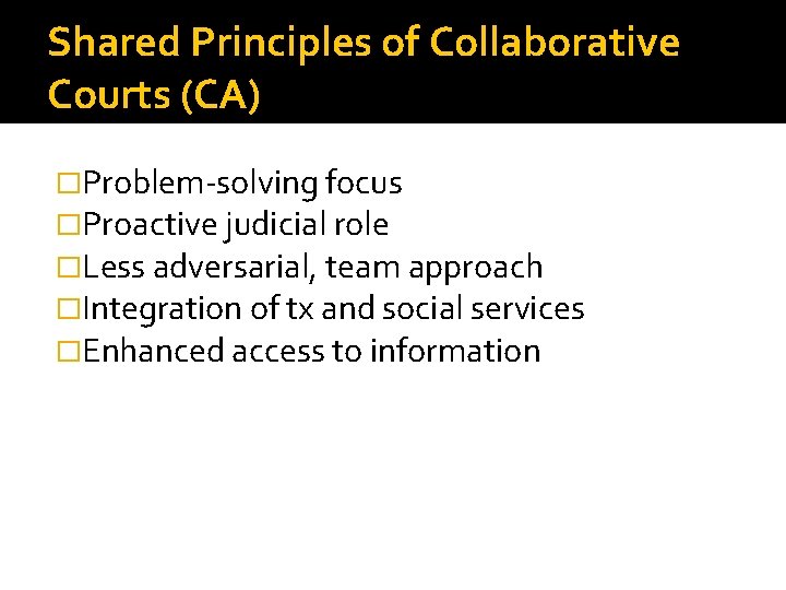 Shared Principles of Collaborative Courts (CA) �Problem-solving focus �Proactive judicial role �Less adversarial, team