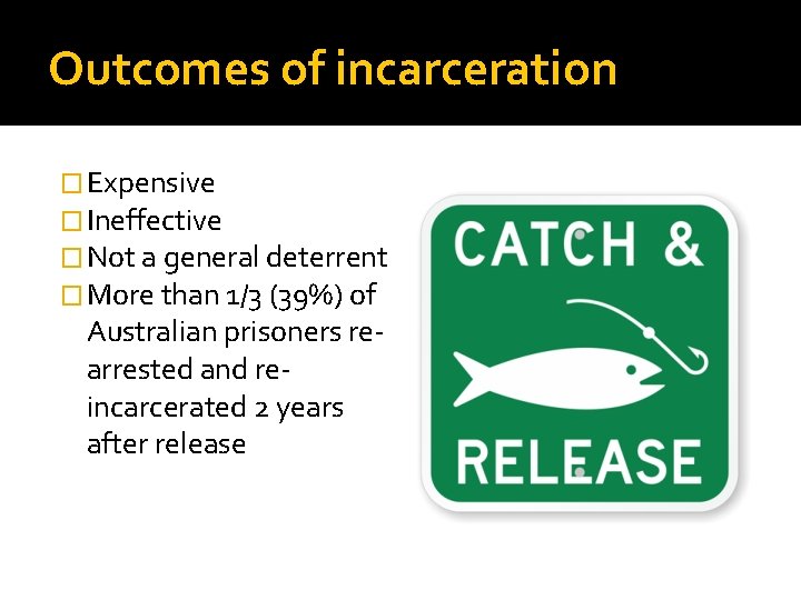 Outcomes of incarceration � Expensive � Ineffective � Not a general deterrent � More