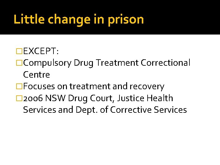 Little change in prison �EXCEPT: �Compulsory Drug Treatment Correctional Centre �Focuses on treatment and