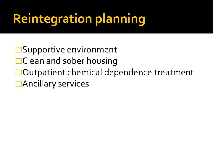 Reintegration planning �Supportive environment �Clean and sober housing �Outpatient chemical dependence treatment �Ancillary services