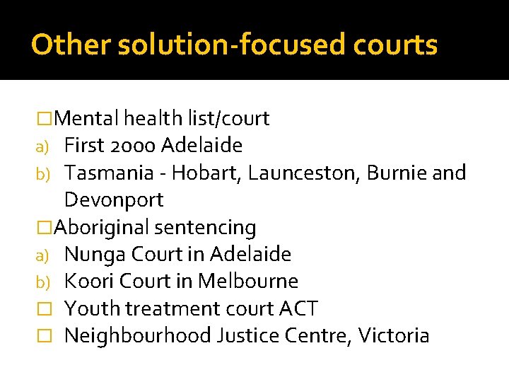 Other solution-focused courts �Mental health list/court a) First 2000 Adelaide b) Tasmania - Hobart,