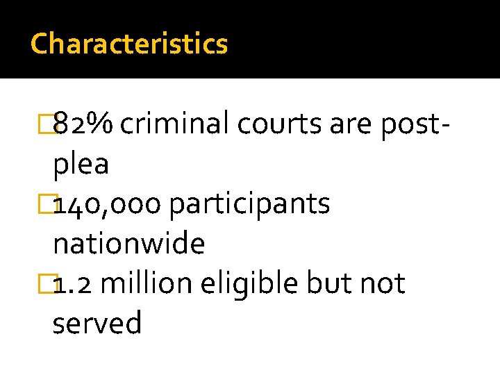 Characteristics � 82% criminal courts are post- plea � 140, 000 participants nationwide �