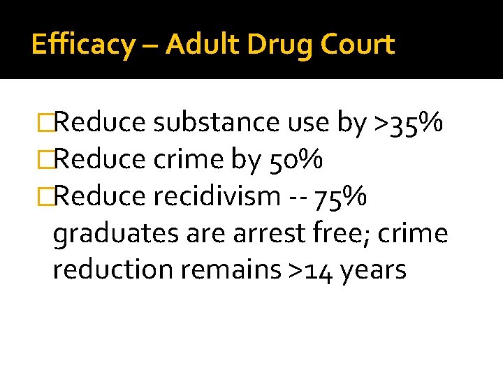 Efficacy – Adult Drug Court �Reduce substance use by >35% �Reduce crime by 50%