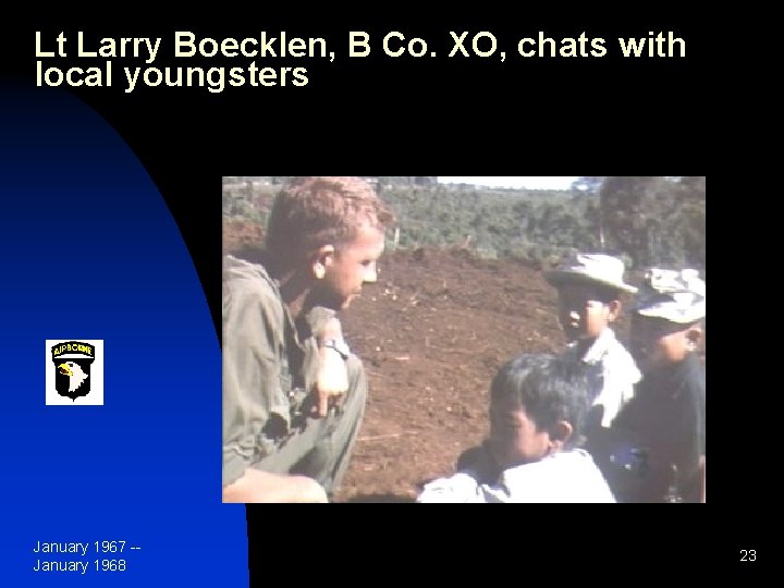 Lt Larry Boecklen, B Co. XO, chats with local youngsters January 1967 -January 1968