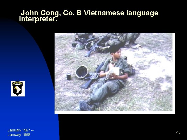 John Cong, Co. B Vietnamese language interpreter. January 1967 -January 1968 46 
