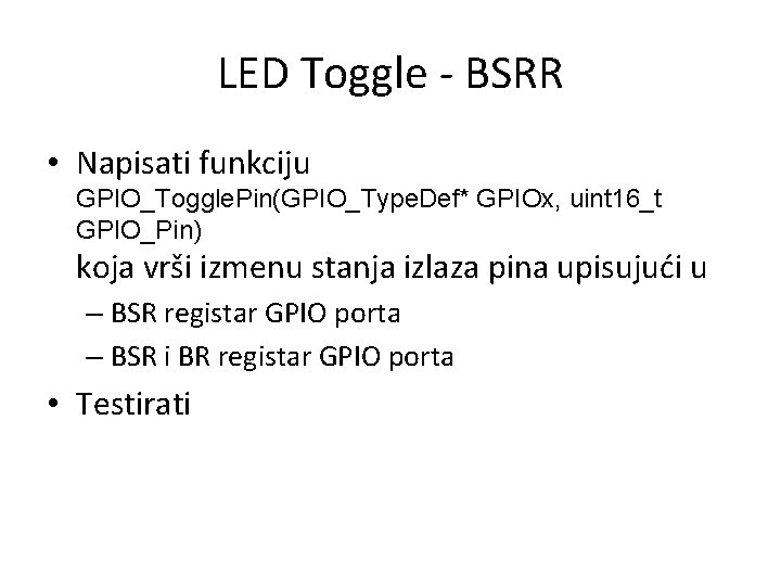 LED Toggle - BSRR • Napisati funkciju GPIO_Toggle. Pin(GPIO_Type. Def* GPIOx, uint 16_t GPIO_Pin)