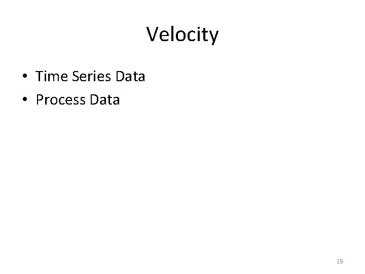 Velocity • Time Series Data • Process Data 15 
